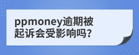 ppmoney逾期被起诉会受影响吗？