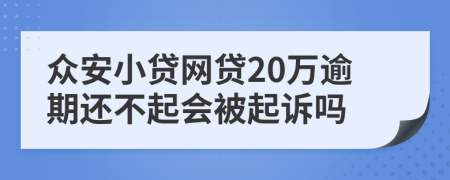 众安小贷网贷20万逾期还不起会被起诉吗