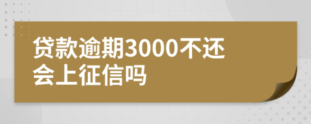 贷款逾期3000不还会上征信吗