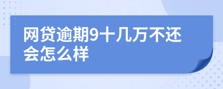 网贷逾期9十几万不还会怎么样