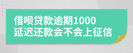 借呗贷款逾期1000延迟还款会不会上征信