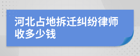 河北占地拆迁纠纷律师收多少钱