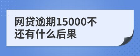 网贷逾期15000不还有什么后果