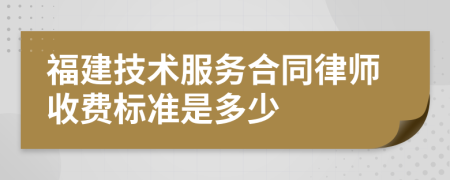 福建技术服务合同律师收费标准是多少