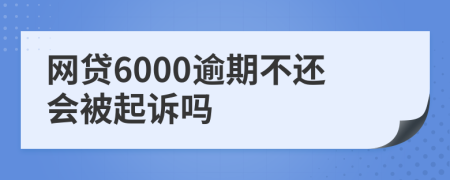 网贷6000逾期不还会被起诉吗