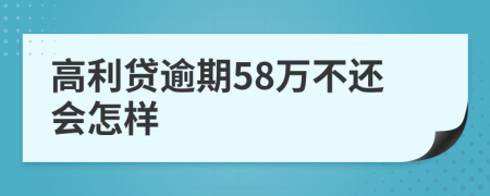 高利贷逾期58万不还会怎样