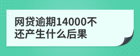 网贷逾期14000不还产生什么后果