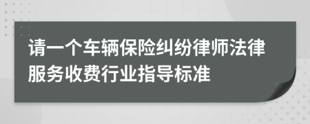 请一个车辆保险纠纷律师法律服务收费行业指导标准