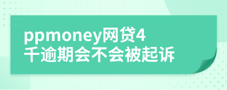 ppmoney网贷4千逾期会不会被起诉