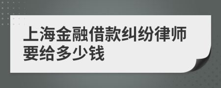 上海金融借款纠纷律师要给多少钱