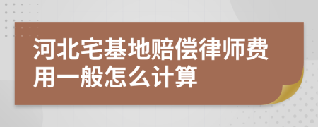 河北宅基地赔偿律师费用一般怎么计算