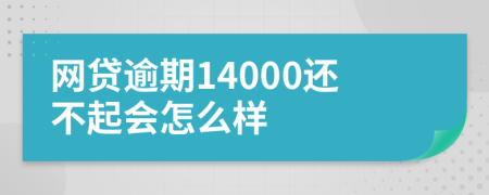 网贷逾期14000还不起会怎么样
