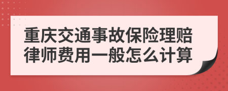 重庆交通事故保险理赔律师费用一般怎么计算