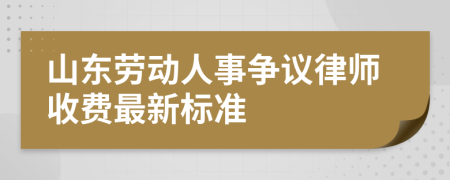 山东劳动人事争议律师收费最新标准