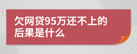 欠网贷95万还不上的后果是什么