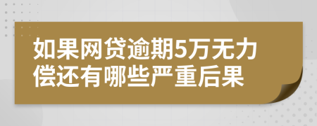 如果网贷逾期5万无力偿还有哪些严重后果