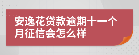 安逸花贷款逾期十一个月征信会怎么样