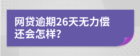 网贷逾期26天无力偿还会怎样？