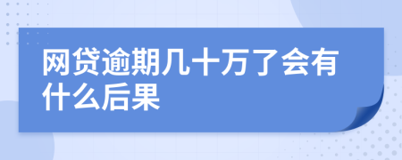 网贷逾期几十万了会有什么后果