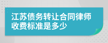 江苏债务转让合同律师收费标准是多少