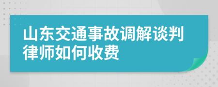 山东交通事故调解谈判律师如何收费