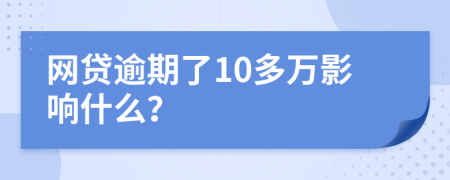 网贷逾期了10多万影响什么？