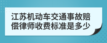 江苏机动车交通事故赔偿律师收费标准是多少