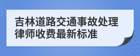 吉林道路交通事故处理律师收费最新标准