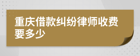 重庆借款纠纷律师收费要多少