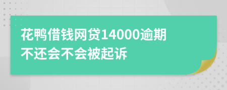 花鸭借钱网贷14000逾期不还会不会被起诉