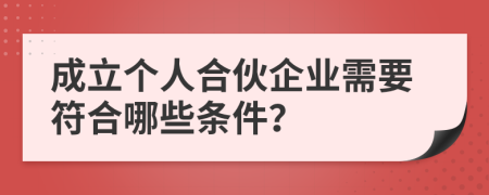 成立个人合伙企业需要符合哪些条件？