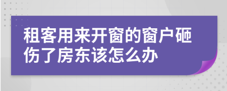 租客用来开窗的窗户砸伤了房东该怎么办
