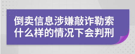 倒卖信息涉嫌敲诈勒索什么样的情况下会判刑