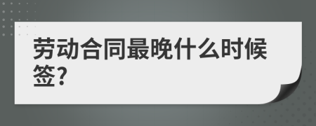 劳动合同最晚什么时候签?