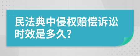 民法典中侵权赔偿诉讼时效是多久？