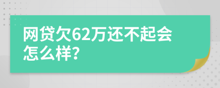 网贷欠62万还不起会怎么样？