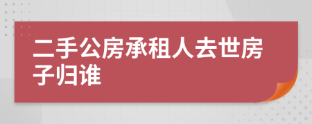 二手公房承租人去世房子归谁