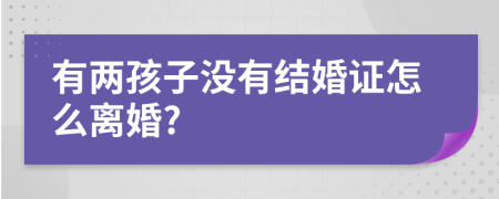 有两孩子没有结婚证怎么离婚?