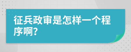 征兵政审是怎样一个程序啊？