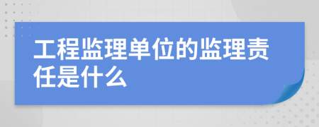 工程监理单位的监理责任是什么