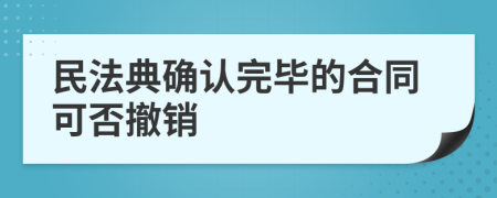 民法典确认完毕的合同可否撤销