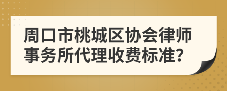 周口市桃城区协会律师事务所代理收费标准？