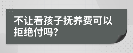 不让看孩子抚养费可以拒绝付吗？