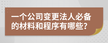 一个公司变更法人必备的材料和程序有哪些？