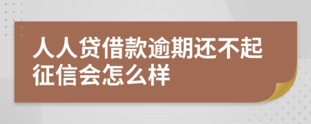 人人贷借款逾期还不起征信会怎么样