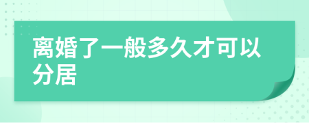 离婚了一般多久才可以分居