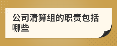 公司清算组的职责包括哪些