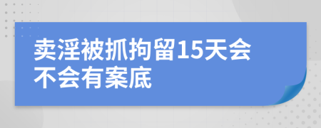 卖淫被抓拘留15天会不会有案底