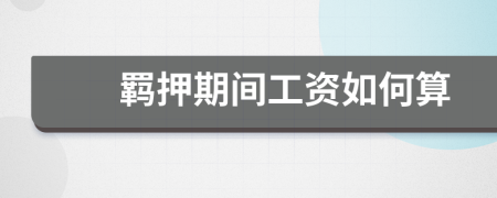 羁押期间工资如何算