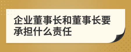 企业董事长和董事长要承担什么责任